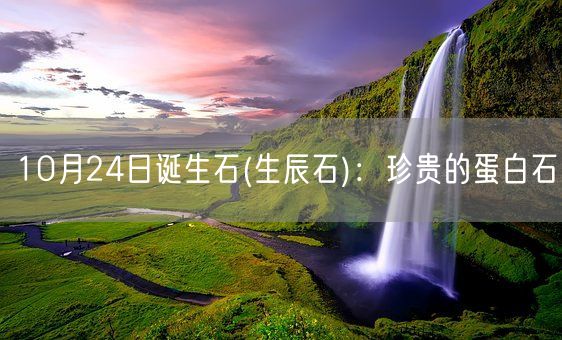 10月24日诞生石(生辰石)：珍贵的蛋白石(图1)