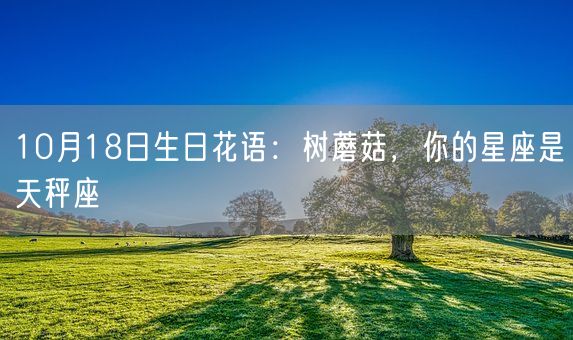 10月18日生日花语：树蘑菇，你的星座是天秤座(图1)