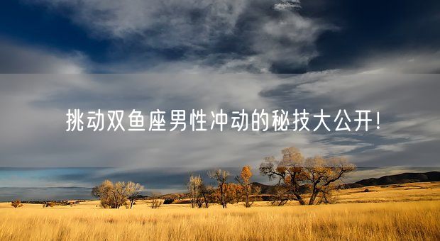 挑动双鱼座男性冲动的秘技大公开！(图1)