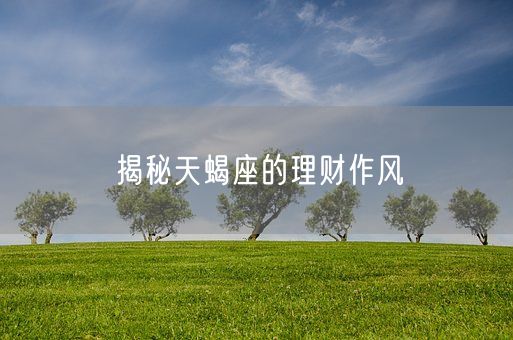 揭秘天蝎座的理财作风(图1)