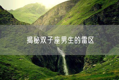 揭秘双子座男生的雷区(图1)