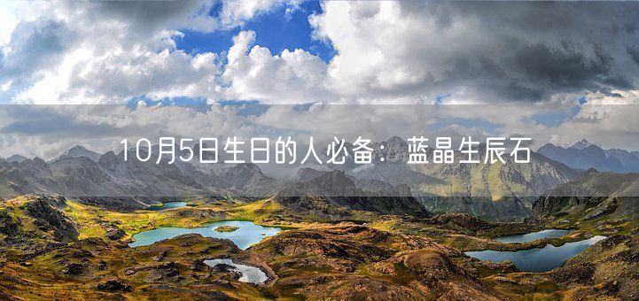 10月5日生日的人必备：蓝晶生辰石(图1)