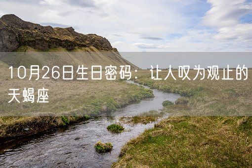 10月26日生日密码：让人叹为观止的天蝎座(图1)