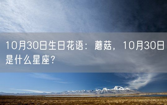 10月30日生日花语：蘑菇，10月30日是什么星座？(图1)