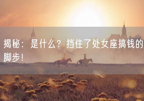 揭秘：是什么？挡住了处女座搞钱的脚步！(图1)