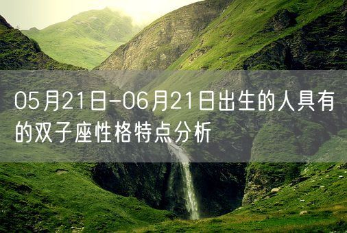 05月21日-06月21日出生的人具有的双子座性格特点分析(图1)