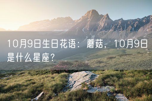 10月9日生日花语：蘑菇，10月9日是什么星座？(图1)