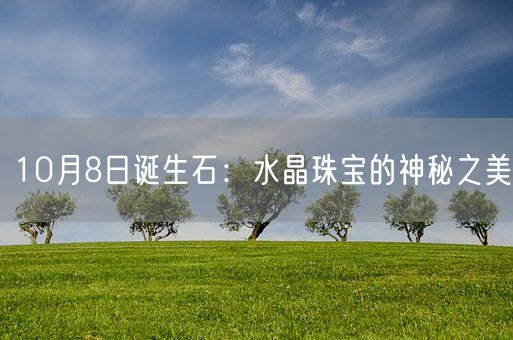 10月8日诞生石：水晶珠宝的神秘之美(图1)