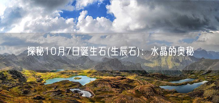 探秘10月7日诞生石(生辰石)：水晶的奥秘(图1)