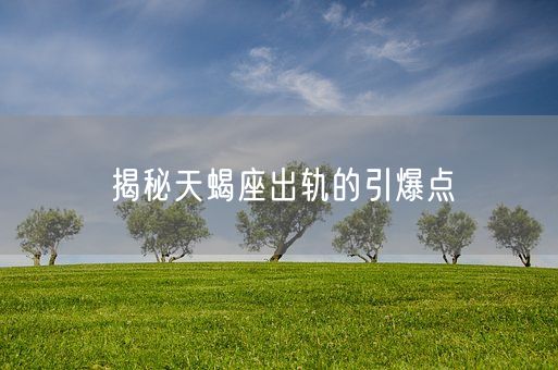 揭秘天蝎座出轨的引爆点(图1)