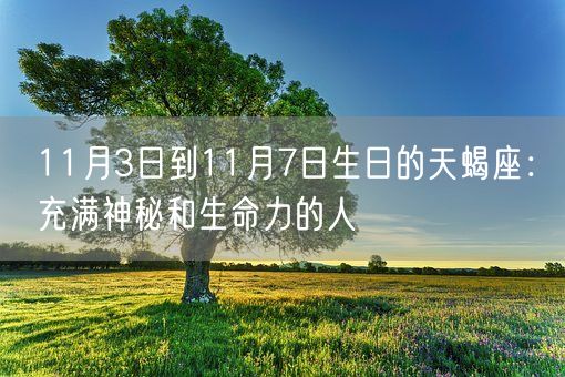 11月3日到11月7日生日的天蝎座：充满神秘和生命力的人(图1)