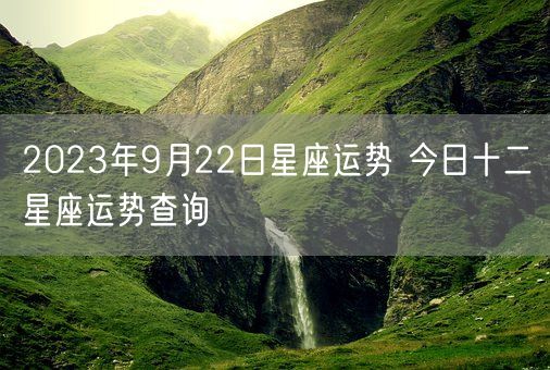 2023年9月22日星座运势 今日十二星座运势查询(图1)