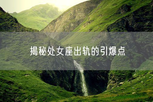 揭秘处女座出轨的引爆点(图1)