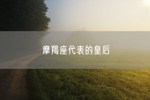 摩羯座代表的皇后(图1)