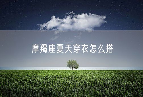 摩羯座夏天穿衣怎么搭(图1)