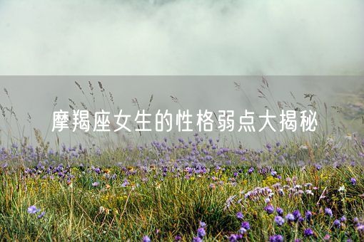 摩羯座女生的性格弱点大揭秘(图1)