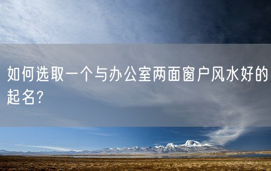 如何选取一个与办公室两面窗户风水好的起名？(图1)