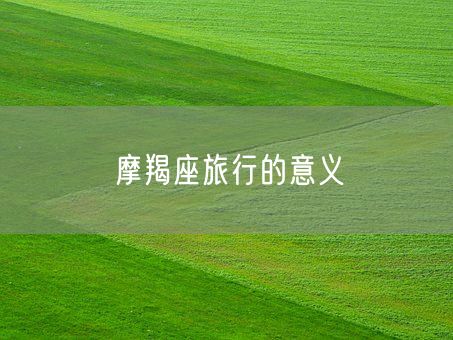 摩羯座旅行的意义(图1)