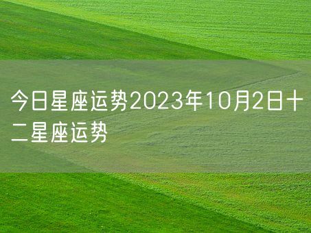 今日星座运势2023年10月2日十二星座运势(图1)