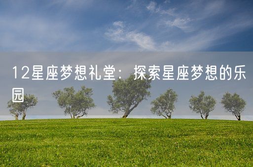 12星座梦想礼堂：探索星座梦想的乐园(图1)