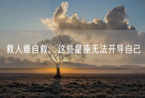 救人难自救，这些星座无法开导自己(图1)