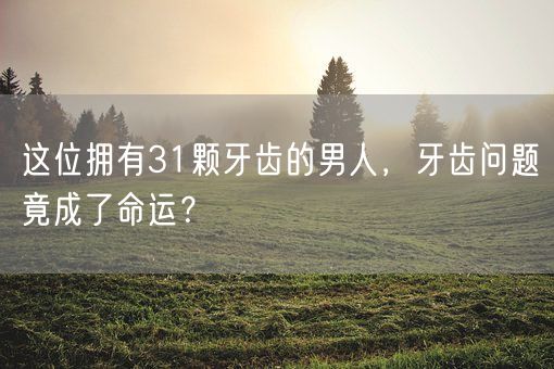 这位拥有31颗牙齿的男人，牙齿问题竟成了命运？(图1)