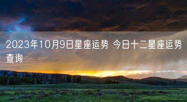 2023年10月9日星座运势 今日十二星座运势查询(图1)