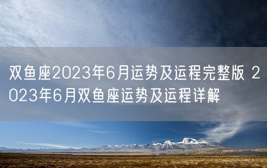 双鱼座2023年6月运势及运程完整版 2023年6月双鱼座运势及运程详解(图1)