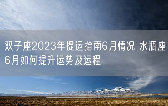 双子座2023年提运指南6月情况 水瓶座6月如何提升运势及运程(图1)