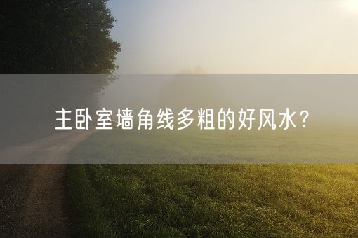 主卧室墙角线多粗的好风水？(图1)