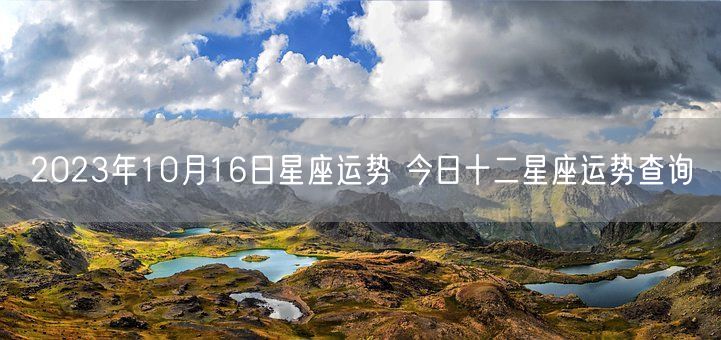 2023年10月16日星座运势 今日十二星座运势查询(图1)