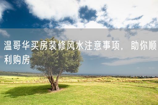 温哥华买房装修风水注意事项，助你顺利购房(图1)