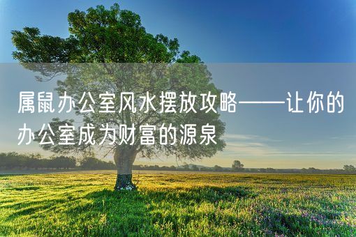 属鼠办公室风水摆放攻略——让你的办公室成为财富的源泉(图1)