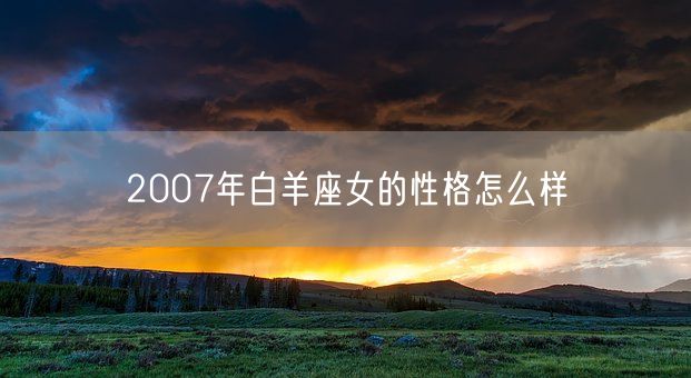 2007年白羊座女的性格怎么样(图1)