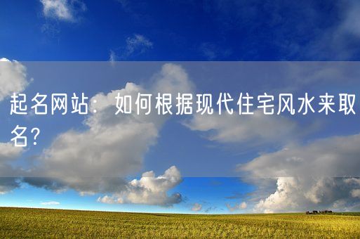 起名网站：如何根据现代住宅风水来取名？(图1)