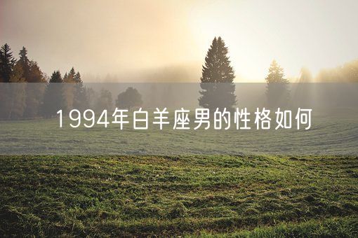 1994年白羊座男的性格如何(图1)