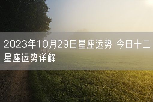 2023年10月29日星座运势 今日十二星座运势详解(图1)