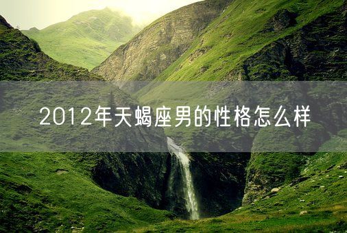 2012年天蝎座男的性格怎么样(图1)