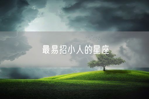 最易招小人的星座(图1) 最易招小人的星座(图1)