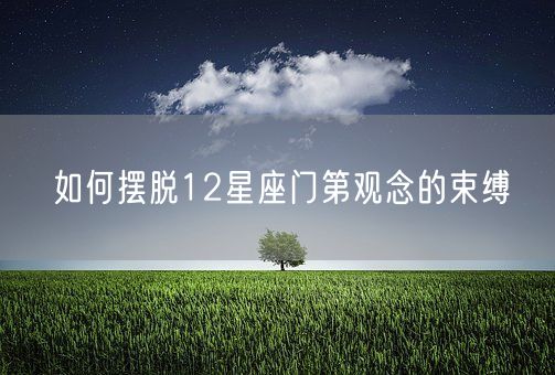 如何摆脱12星座门第观念的束缚(图1)