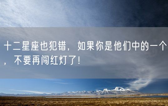 十二星座也犯错，如果你是他们中的一个，不要再闯红灯了！(图1)