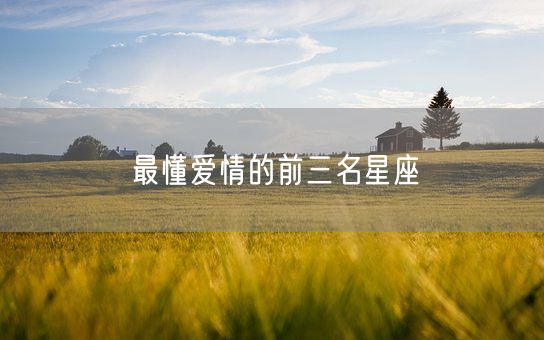 最懂爱情的前三名星座(图1) 最懂爱情的前三名星座(图1)