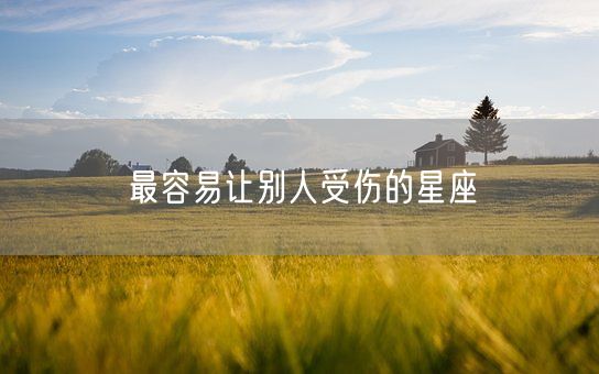 最容易让别人受伤的星座(图1)