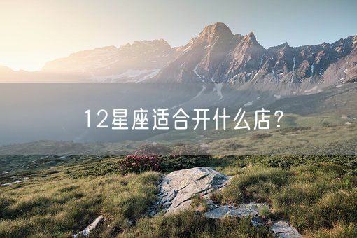 12星座适合开什么店？(图1)