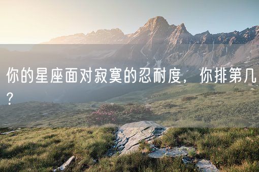 你的星座面对寂寞的忍耐度,你排第几?(图1) 你的星座面对寂寞的忍耐度,你排第几?(图1)