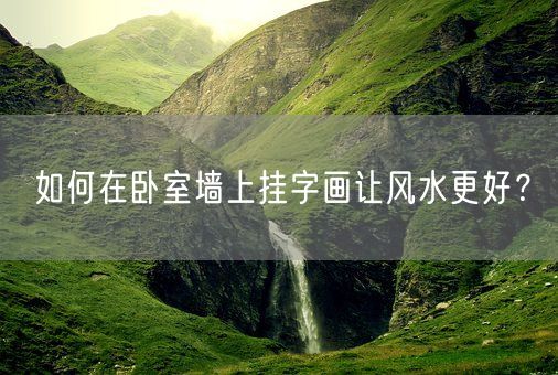 如何在卧室墙上挂字画让风水更好？(图1)