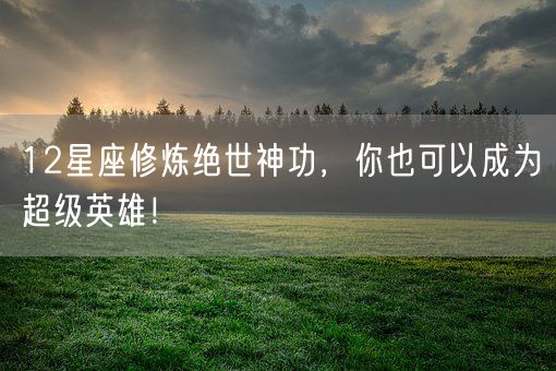 12星座修炼绝世神功，你也可以成为超级英雄！(图1)