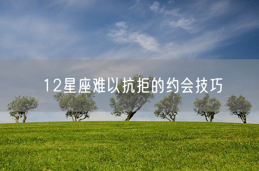 12星座难以抗拒的约会技巧(图1) 12星座难以抗拒的约会技巧(图1)