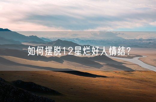 如何摆脱12星烂好人情结?(图1) 如何摆脱12星烂好人情结?(图1)