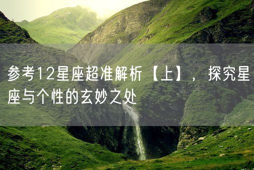 参考12星座超准解析【上】，探究星座与个性的玄妙之处(图1)